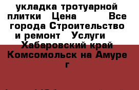 укладка тротуарной плитки › Цена ­ 300 - Все города Строительство и ремонт » Услуги   . Хабаровский край,Комсомольск-на-Амуре г.
